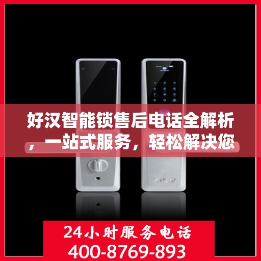 好汉智能锁售后电话全解析，一站式服务，轻松解决您的后顾之忧