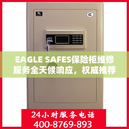 EAGLE SAFES保险柜维修服务全天候响应，权威推荐最新维修指南