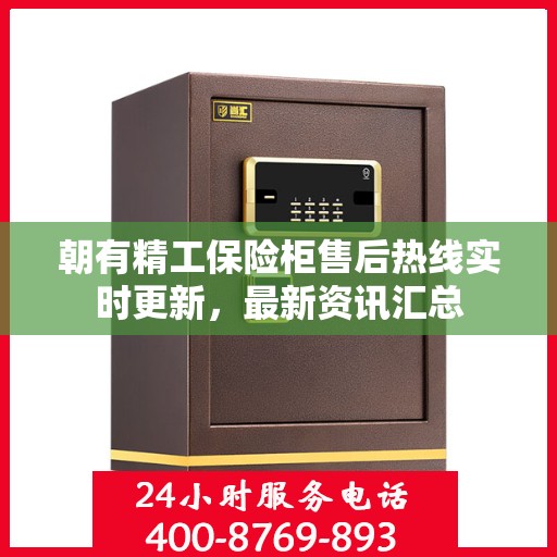 朝有精工保险柜售后热线实时更新，最新资讯汇总