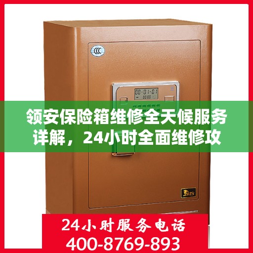 领安保险箱维修全天候服务详解，24小时全面维修攻略