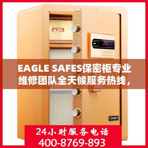 EAGLE SAFES保密柜专业维修团队全天候服务热线，权威推荐与最新维修资讯