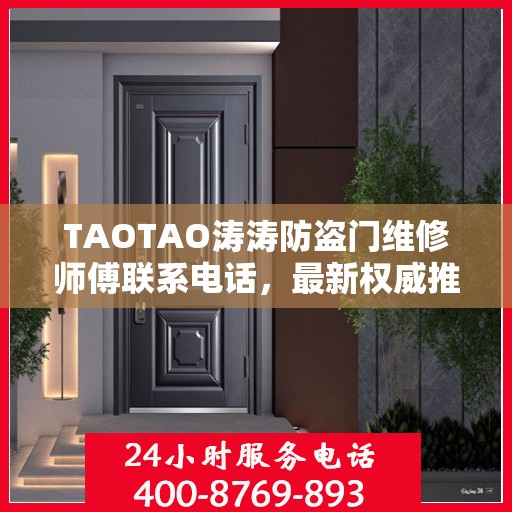 TAOTAO涛涛防盗门维修师傅联系电话，最新权威推荐与快速响应服务