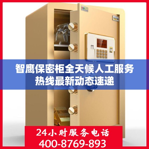 智鹰保密柜全天候人工服务热线最新动态速递
