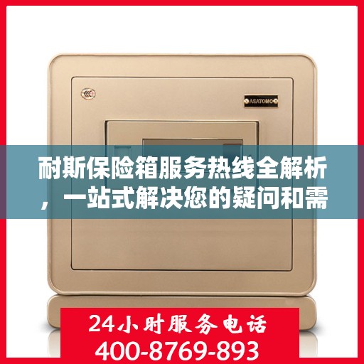 耐斯保险箱服务热线全解析，一站式解决您的疑问和需求