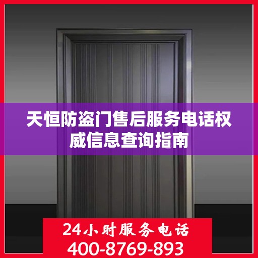 天恒防盗门售后服务电话权威信息查询指南