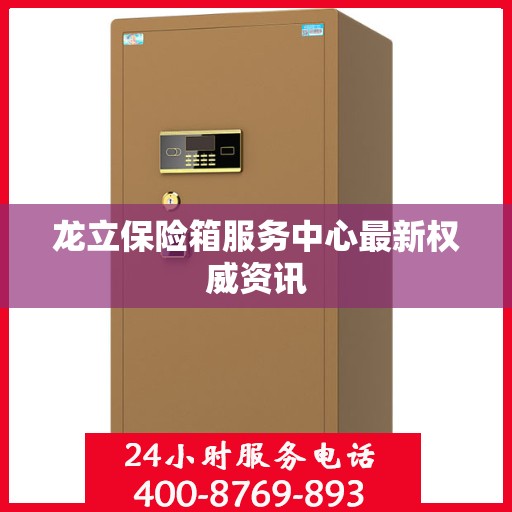龙立保险箱服务中心最新权威资讯