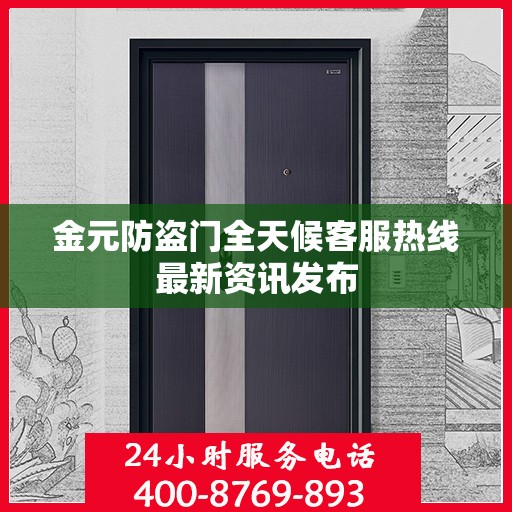 金元防盗门全天候客服热线最新资讯发布