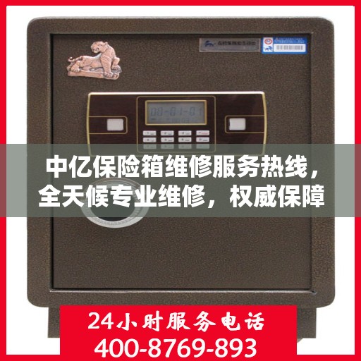 中亿保险箱维修服务热线，全天候专业维修，权威保障您的安全需求
