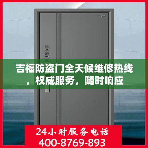 吉福防盗门全天候维修热线，权威服务，随时响应