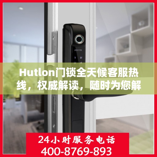 Hutlon门锁全天候客服热线，权威解读，随时为您解答