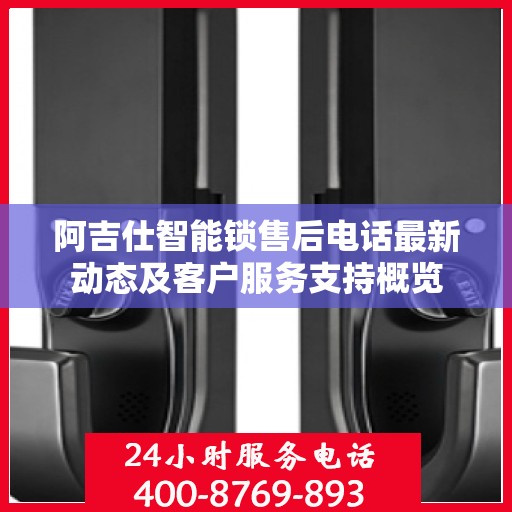 阿吉仕智能锁售后电话最新动态及客户服务支持概览