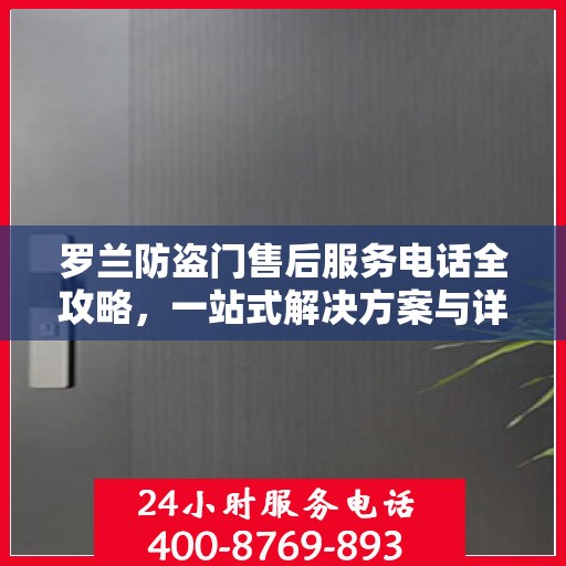 罗兰防盗门售后服务电话全攻略，一站式解决方案与详细联系方式