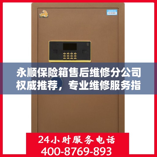 永顺保险箱售后维修分公司权威推荐，专业维修服务指南