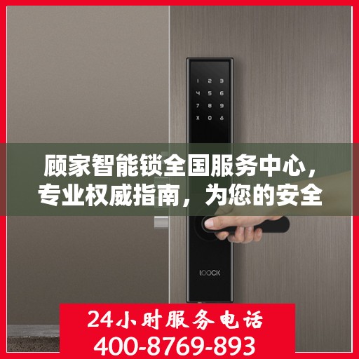 顾家智能锁全国服务中心，专业权威指南，为您的安全保驾护航