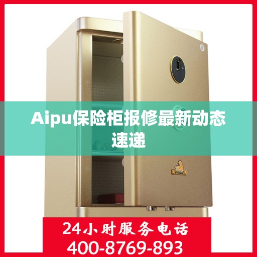 Aipu保险柜报修最新动态速递