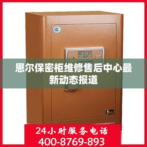 恩尔保密柜维修售后中心最新动态报道