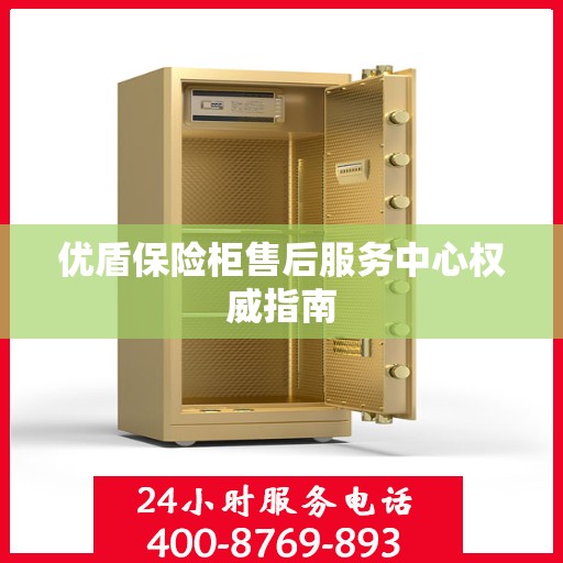 优盾保险柜售后服务中心权威指南
