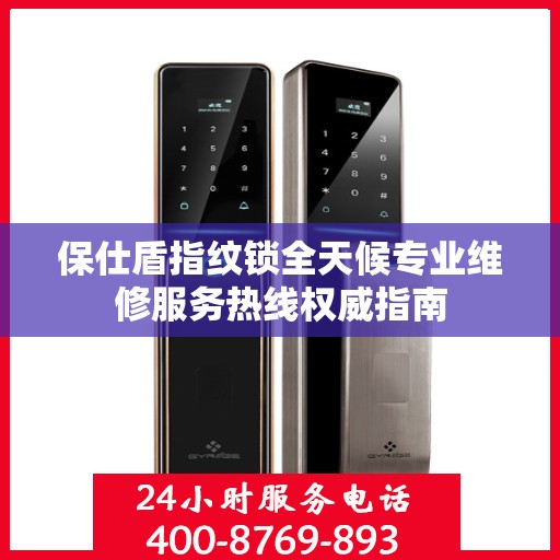 保仕盾指纹锁全天候专业维修服务热线权威指南