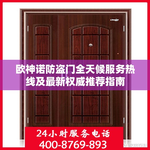 欧神诺防盗门全天候服务热线及最新权威推荐指南