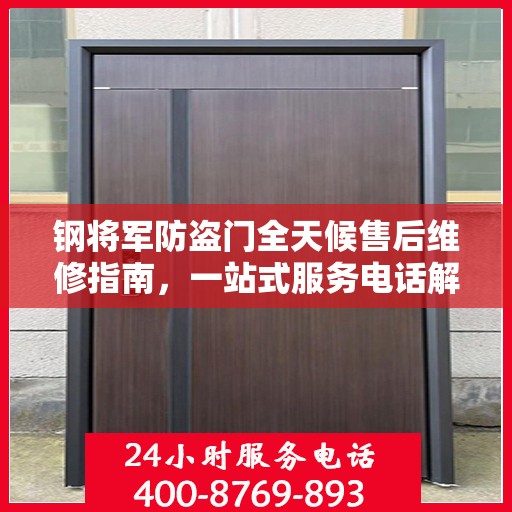 钢将军防盗门全天候售后维修指南，一站式服务电话解析