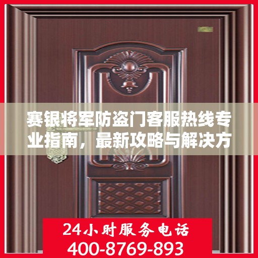 赛银将军防盗门客服热线专业指南，最新攻略与解决方案