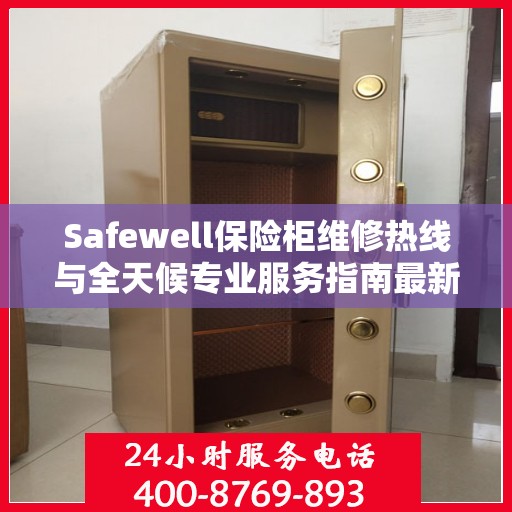 Safewell保险柜维修热线与全天候专业服务指南最新攻略