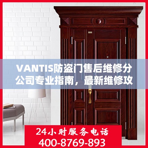 VANTIS防盗门售后维修分公司专业指南，最新维修攻略与指南