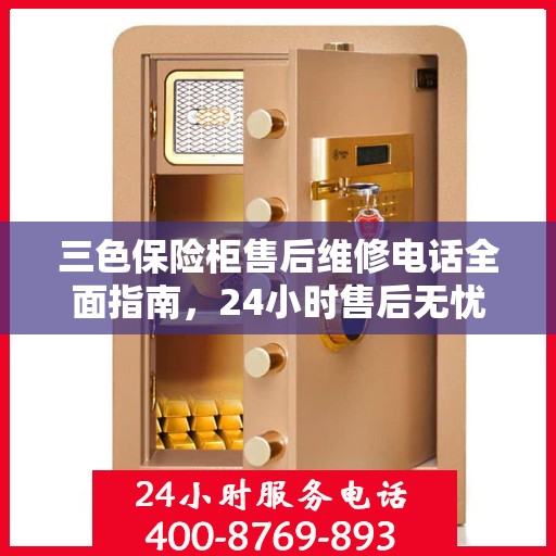三色保险柜售后维修电话全面指南，24小时售后无忧攻略