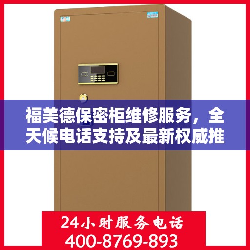福美德保密柜维修服务，全天候电话支持及最新权威推荐