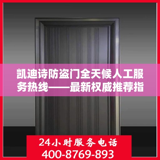 凯迪诗防盗门全天候人工服务热线——最新权威推荐指南