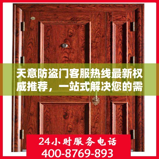 天意防盗门客服热线最新权威推荐，一站式解决您的需求