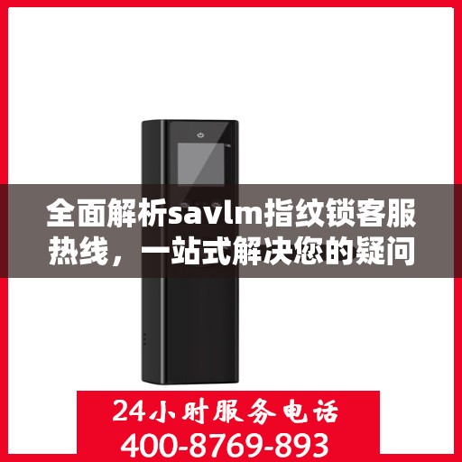 全面解析savlm指纹锁客服热线，一站式解决您的疑问与需求