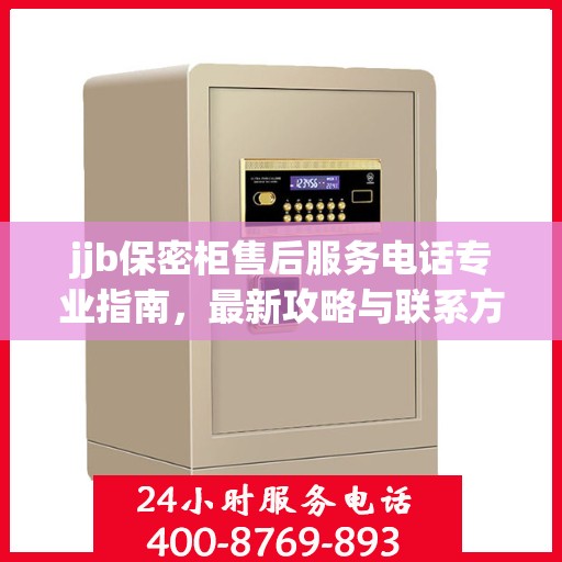 jjb保密柜售后服务电话专业指南，最新攻略与联系方式