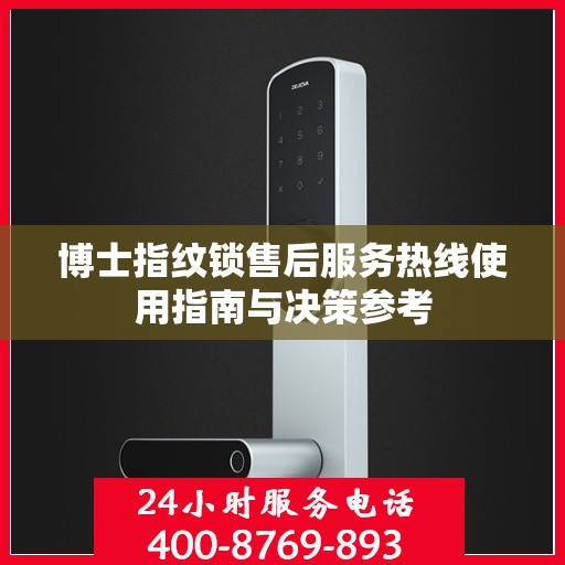 博士指纹锁售后服务热线使用指南与决策参考