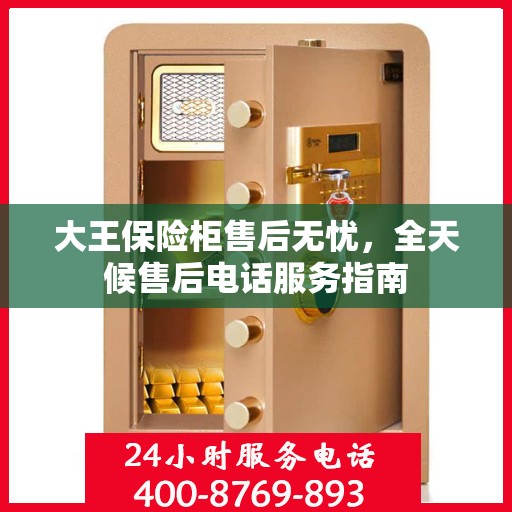 大王保险柜售后无忧，全天候售后电话服务指南