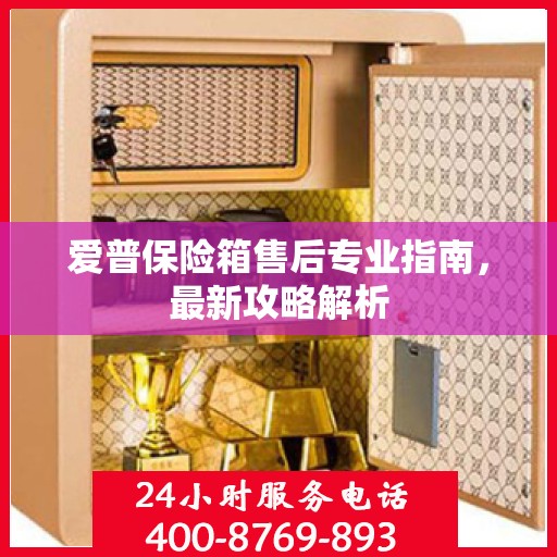 爱普保险箱售后专业指南，最新攻略解析