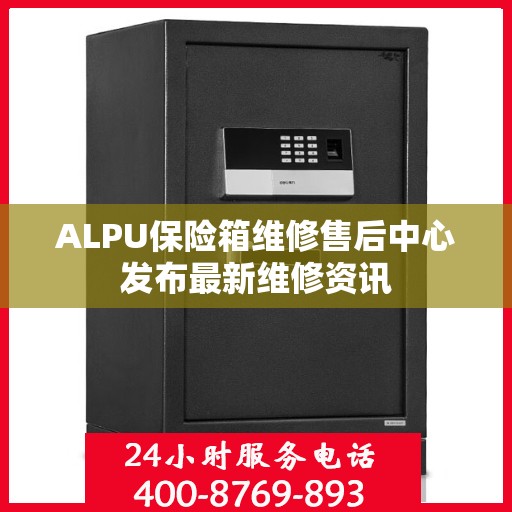 ALPU保险箱维修售后中心发布最新维修资讯