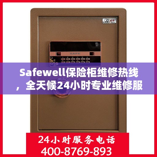 Safewell保险柜维修热线，全天候24小时专业维修服务权威发布