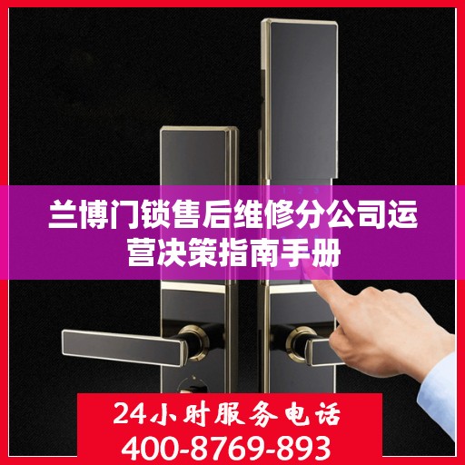 兰博门锁售后维修分公司运营决策指南手册