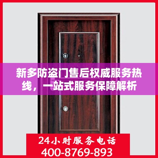 新多防盗门售后权威服务热线，一站式服务保障解析