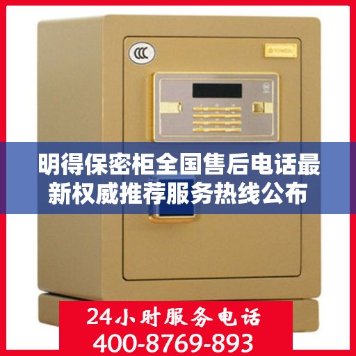 明得保密柜全国售后电话最新权威推荐服务热线公布