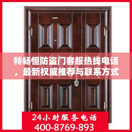 特畅恒防盗门客服热线电话，最新权威推荐与联系方式