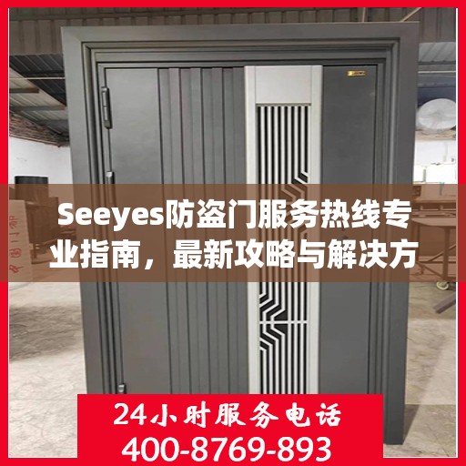 Seeyes防盗门服务热线专业指南，最新攻略与解决方案