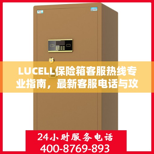 LUCELL保险箱客服热线专业指南，最新客服电话与攻略分享