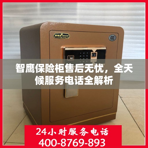 智鹰保险柜售后无忧，全天候服务电话全解析