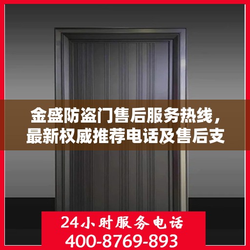 金盛防盗门售后服务热线，最新权威推荐电话及售后支持指南