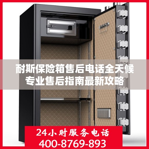 耐斯保险箱售后电话全天候专业售后指南最新攻略