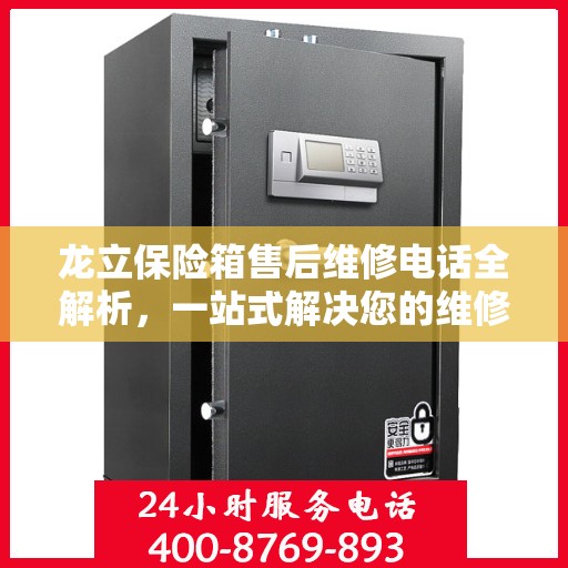 龙立保险箱售后维修电话全解析，一站式解决您的维修难题