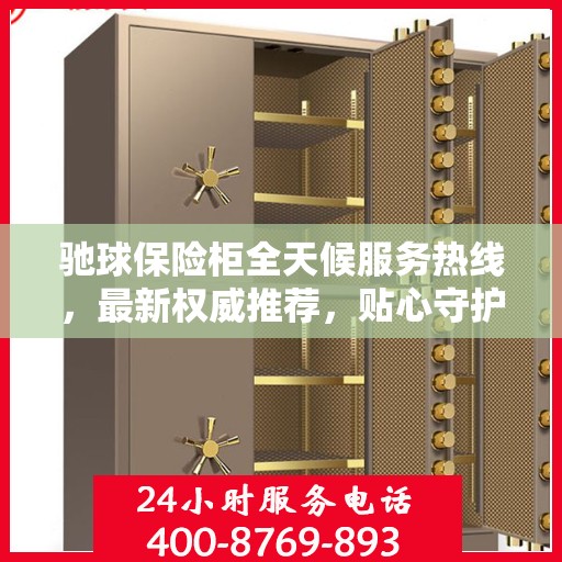 驰球保险柜全天候服务热线，最新权威推荐，贴心守护您的安全