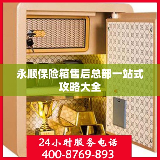 永顺保险箱售后总部一站式攻略大全